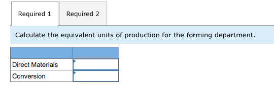 Required 1 Required 2 Calculate the equivalent units of production for the forming department. Direct Materials Conversion