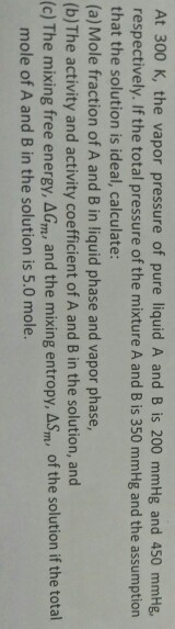At 300 K, the vapor pressure of pure liquid A and B is 200 mmHg and 450 mmHg, respectively. If the total pressure of the mixt