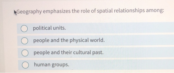 AGeography emphasizes the role of spatial relationships among: political units. people and the physical world. people and the