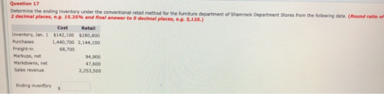Question 17 Determine the ending inventory under the conventional retail method for the furniture department of Shamrock Depa