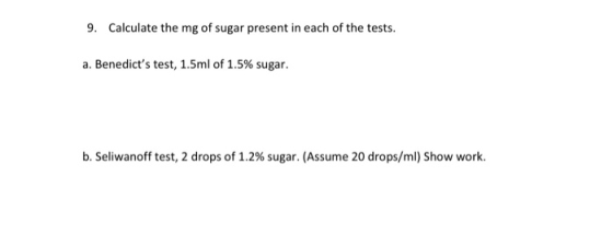 9. Calculate the mg of sugar present in each of the tests. a. Benedicts test, 1.5ml of 1.5% sugar. b. Seliwanoff test, 2 dro