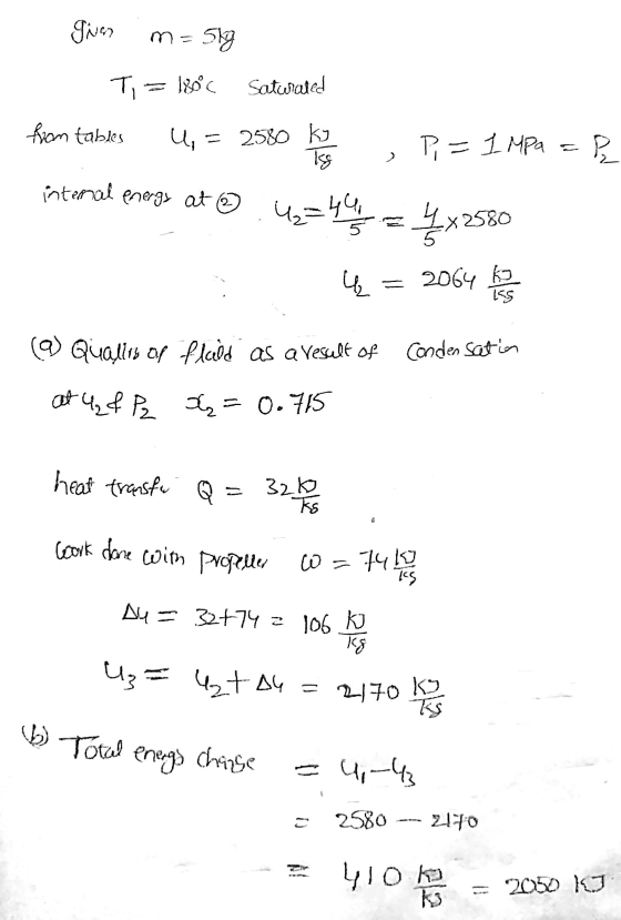 ING m=5kg T= 180°C Satwated from tables U, = 2580 ky P, = 1 Mpa ? > internal energy at ③ U2=4410 = 4 x 2580 ų 2064 ko 25 @ Qu