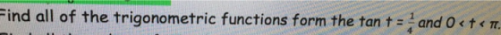 Find all of the trigonometric functions form the tant = and O< t < 7.