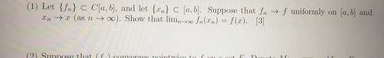 (1) Let {fn} < C[a, b], and let {xn} c [a, b]. Suppose that fn + f uniformly on [a, b] and In + x (as n +00. Show that limn7