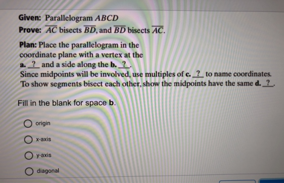 Given: Parallelogram ABCD Prove: AC bisects BD, and BD bisects AC. Plan: Place the parallelogram in the coordinate plane with