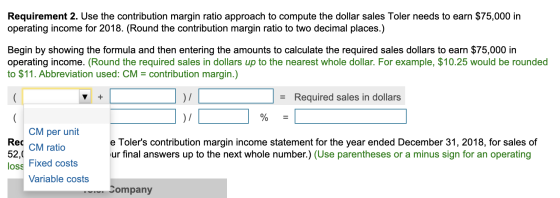 Requirement 2. Use the contribution margin ratio approach to compute the dollar sales Toler needs to earn $75,000 in operatin