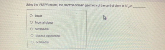 Using the VSEPR model, the electron-domain geometry of the central atom in SF is O linear O trigonal planar tetrahedral trigo