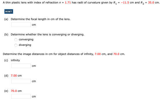 A thin plastic lens with index of refraction n = 1.71 has radii of curvature given by Ri = -11.5 cm and R2 = 35.0 cm. HINT (a
