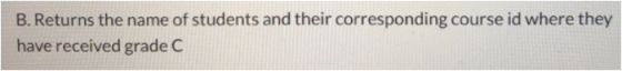 B. Returns the name of students and their corresponding course id where they have received grade C
