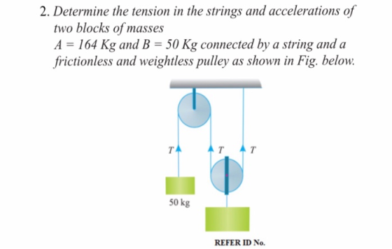 2. Determine the tension in the strings and accelerations of two blocks of masses A = 164 Kg and B = 50 Kg connected by a str