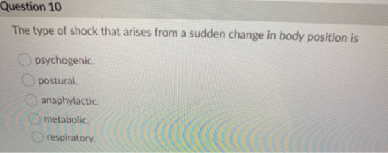 Question 10 The type of shock that arises from a sudden change in body position is psychogenic. postural. anaphylactic. metab