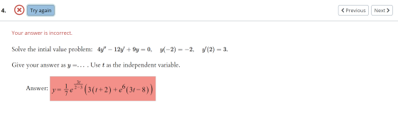 4. X Try again < Previous Next > Your answer is incorrect. Solve the intial value problem: 4y – 12y + 9y = 0, y(-2) = -2, y