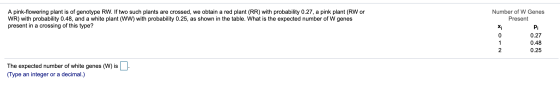 A pink-flowering plant is of genotype RW. If two such plants are crossed, we obtain a red plant (RR) with probability 0.27, a