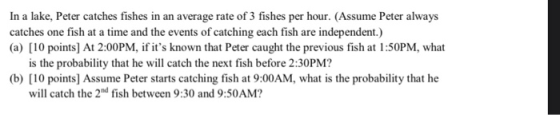 In a lake, Peter catches fishes in an average rate of 3 fishes per hour. (Assume Peter always catches one fish at a time and