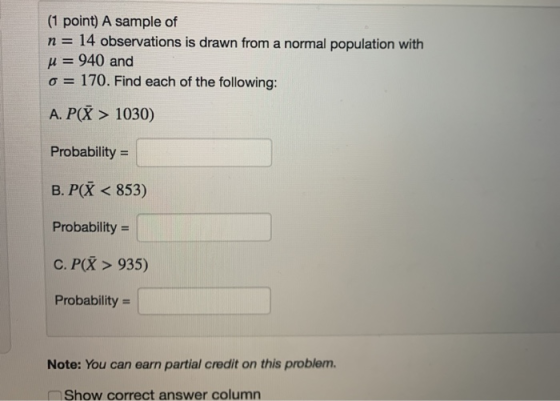 (1 point) A sample of n = 14 observations is drawn from a normal population with u= 940 and o = 170. Find each of the followi