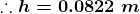 :.h=0.0822 m