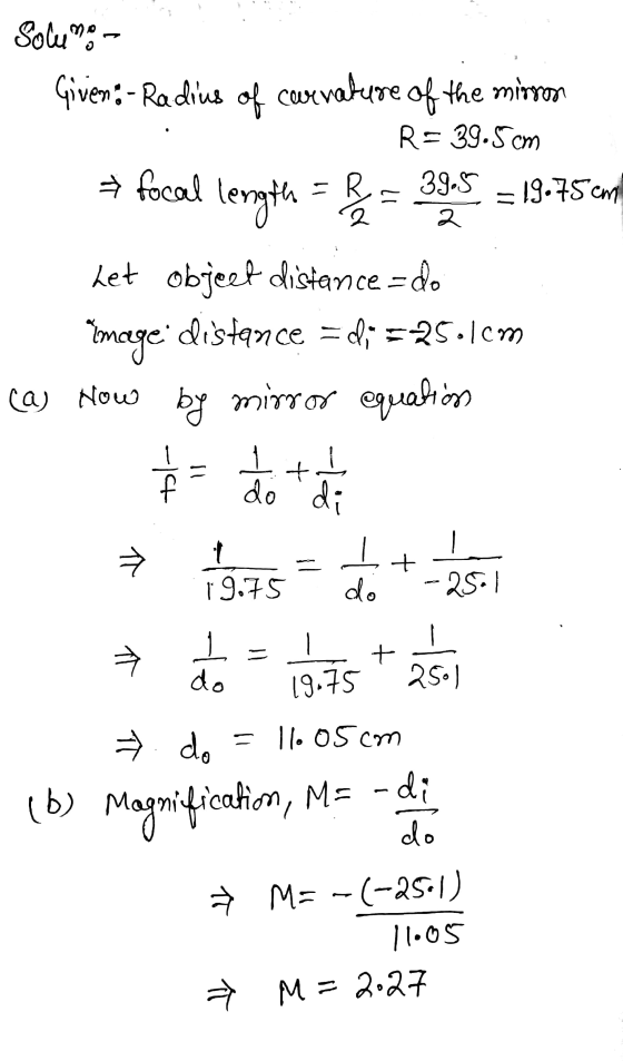 ER Soluno - Given: - Radius of cour curvature of the mirror R= 39.5 cm focal 39.5 length = 19.75cm Let object distance - do i