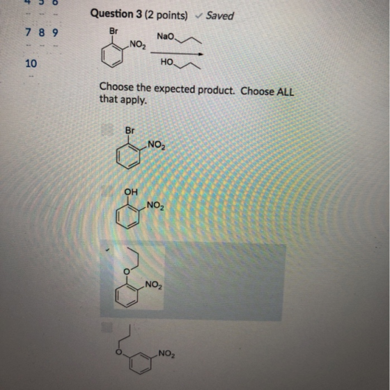 Question 3 (2 points) Saved Br 7 8 9 NO 2 10 Choose the expected product. Choose ALL that apply. Br No2 OH NO2 NO2 NO2
