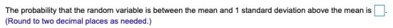The probability that the random variable is between the mean and 1 standard deviation above the mean is (Round to two decimal