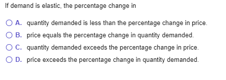 If demand is elastic, the percentage change in O A. quantity demanded is less than the percentage change in price, OB. price