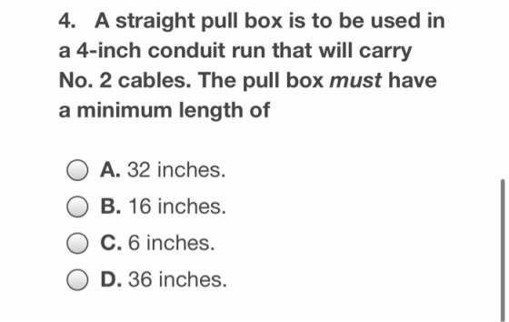 4. A straight pull box is to be used in a 4-inch conduit run that will carry No. 2 cables. The pull box must have a minimum l