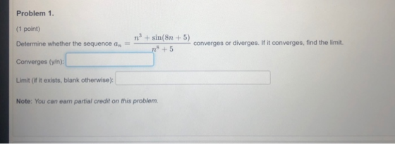 Problem 1. (1 point) n° + sin(8n + 5) Determine whether the sequence an = - 18 + 5 Converges (y/n): converges or diverges. If