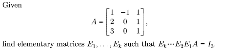 Given -1 1 A= = 20 0 find elementary matrices E1, ..., Ex such that Ex---E, E, A = 13.