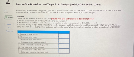 Exercise 5-14 Break-Even and Target Profit Analysis (LO5-3, LO5-4, LO5-5, LO5-6) 12.5 points Lindon Company is the exclusive