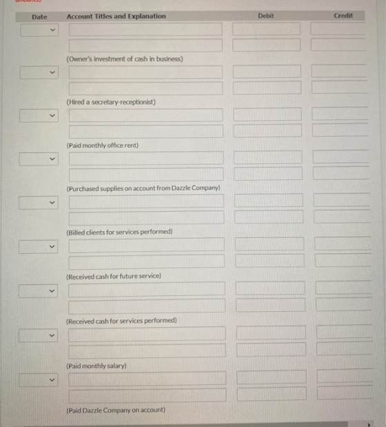 Date Account Titles and Explanation Debit Credit (Owners investment of cash in business) (Hired a secretary-receptionist) (P