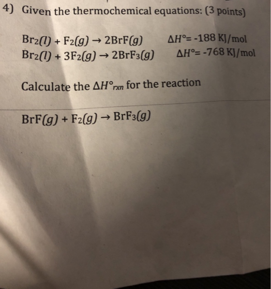 4) Given the thermochemical equations: (3 points) Br2(l) + F2(g) → 2BrF(g) Br2(1) + 3F2(g) → 2BrF3(g) AH°= -188 kJ/mol AH°= -