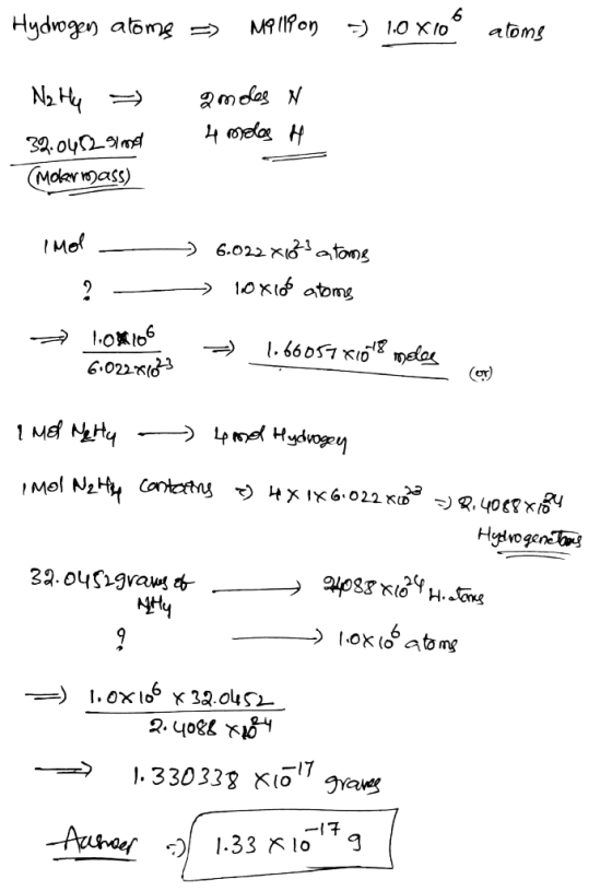 Hydrogen atoms => Million = 1.0x108 atoms N2 H4 = 32.0452 91 met (molar mass) gmoles N 4 molas H Imol ? - - 6.022X1023 atome