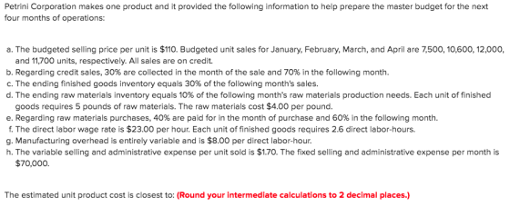 Petrini Corporation makes one product and it provided the following information to help prepare the master budget for the nex