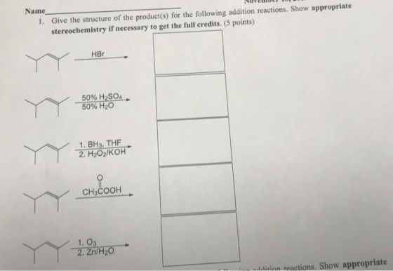 NUVUMULI IU Name 1. Give the structure of the product(s) for the following addition reactions. Show appropriate stereochemist