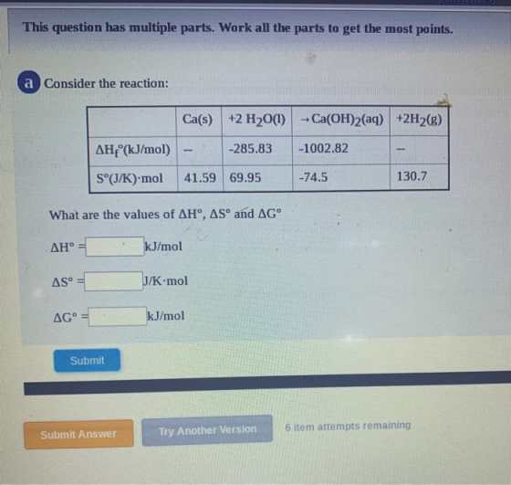 This question has multiple parts. Work all the parts to get the most points. a Consider the reaction: Ca(s) +2 H20(1) - Ca(OH