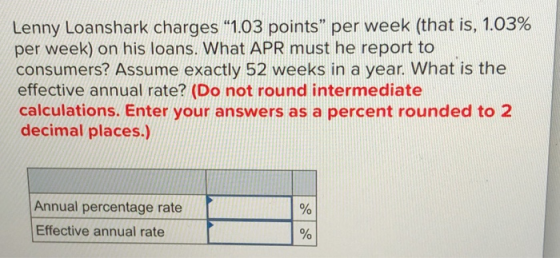 Lenny Loanshark charges “1.03 points per week (that is, 1.03% per week) on his loans. What APR must he report to consumers?