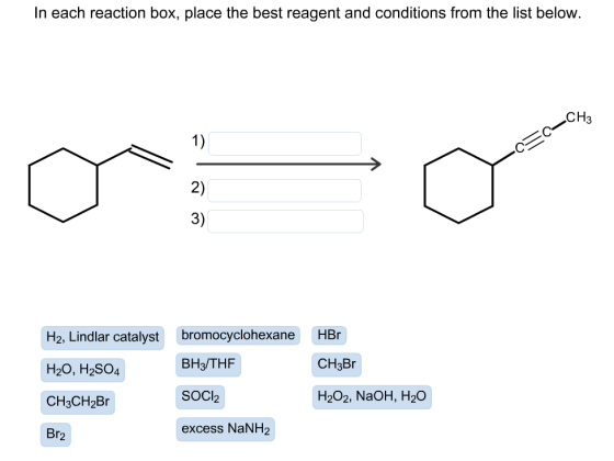 In each reaction box, place the best reagent and conditions from the list below. -C50-CH 00 H2, Lindlar catalyst bromocyclohe
