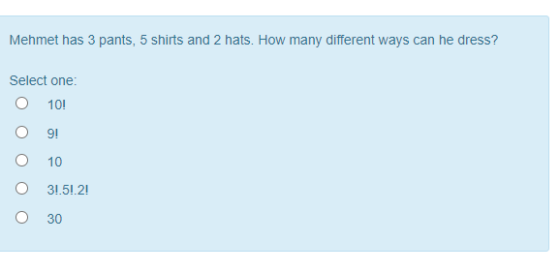 Mehmet has 3 pants, 5 shirts and 2 hats. How many different ways can he dress? Select one: 10! 9! 10 0 31.5! 2! 30