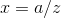 x = a/z
