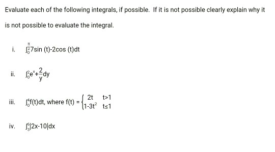 Evaluate each of the following integrals, if possible. If it is not possible clearly explain why it is not possible to evalua