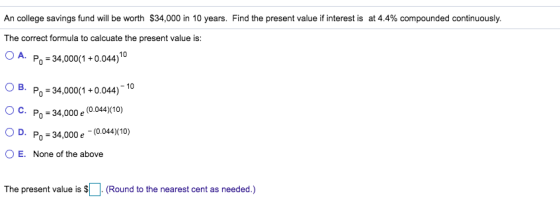 An college savings fund will be worth $34,000 in 10 years. Find the present value if interest is at 4.4% compounded continuou