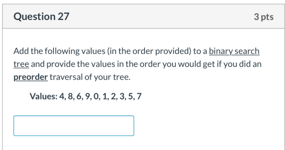 Question 27 3 pts Add the following values (in the order provided) to a binary search tree and provide the values in the orde