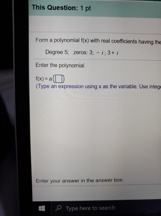 This Question: 1 pt Form a polynomial f(x) with real coefficients having the Degree 5; zeros: 3; - i; 3+ i Enter the polynomi