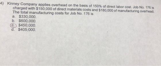 4) Kinney Company applies overhead on the basis of 150% of direct labor cost. Job No. 176 is charged with $150,000 of direct