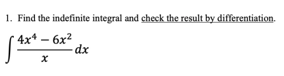 1. Find the indefinite integral and check the result by differentiation. 4x4 – 6x2 - dx