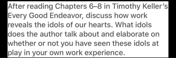 After reading Chapters 6–8 in Timothy Kellers Every Good Endeavor, discuss how work reveals the idols of our hearts. What id