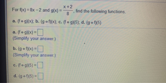 For f(x) = 8x - 2 and g(x) = x+2 8 find the following functions. a. (fog)(x); b. (gof)(x); c. (fog)(5); d. (g of)(5) a. (fog)