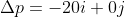 \Delta p = -20i + 0 j