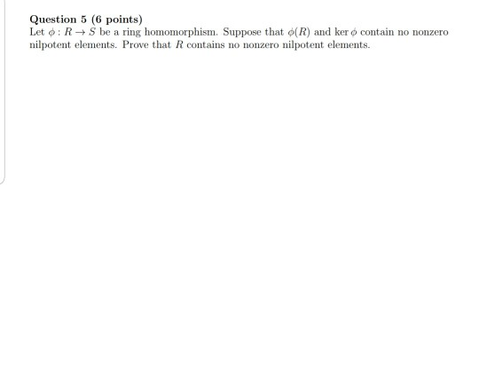 Question 5 (6 points) Let o: R+S be a ring homomorphism. Suppose that o(R) and ker o contain no nonzero nilpotent elements. P