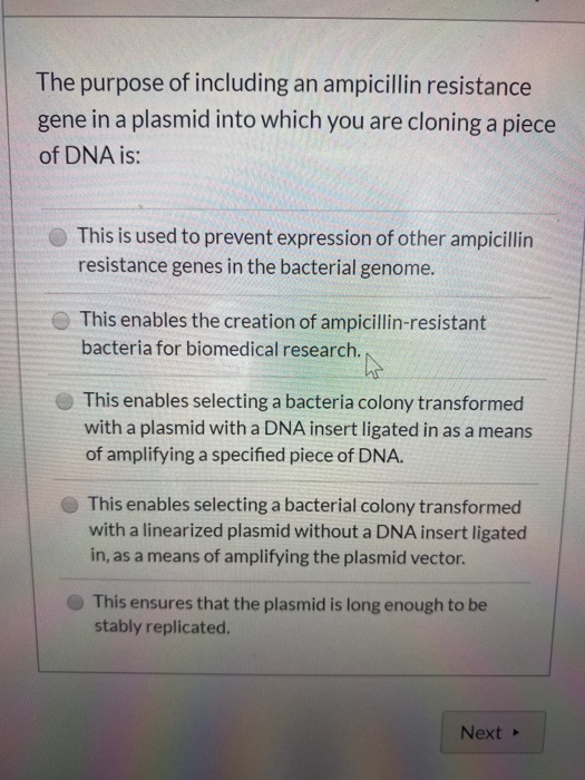 The purpose of including an ampicillin resistance gene in a plasmid into which you are cloning a piece of DNA is: This is use