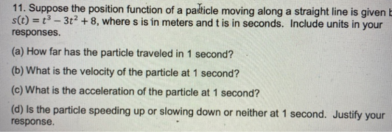 11. Suppose the position function of a particle moving along a straight line is given s(t) = t3 - 3t2 + 8, where s is in mete